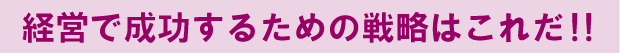 経営で成功するための戦略はこれだ！！